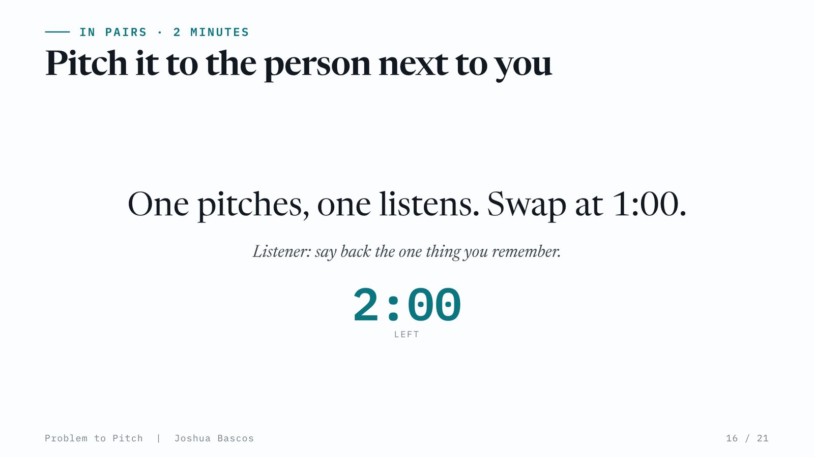 One pitches, one listens. Swap at 1:00. Listener: say back the one thing you remember.